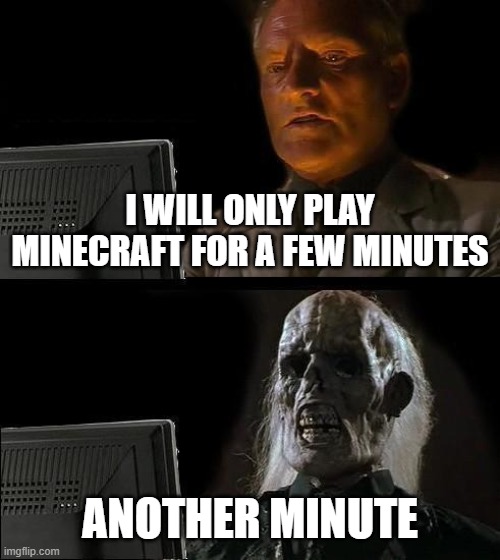 I'll Just Wait Here | I WILL ONLY PLAY MINECRAFT FOR A FEW MINUTES; ANOTHER MINUTE | image tagged in memes,i'll just wait here | made w/ Imgflip meme maker
