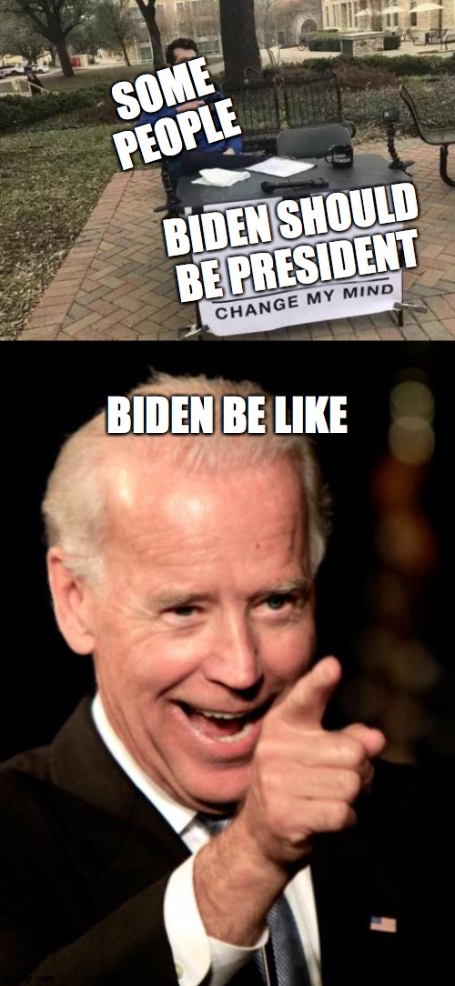 SOME PEOPLE; BIDEN SHOULD BE PRESIDENT; BIDEN BE LIKE | image tagged in memes,smilin biden,change my mind | made w/ Imgflip meme maker