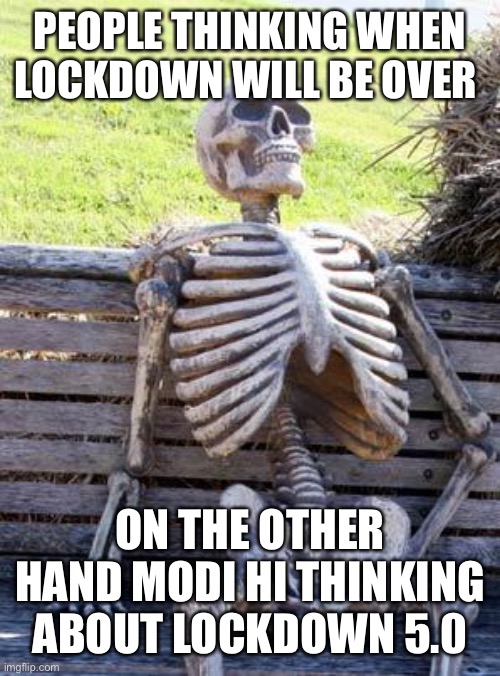 Waiting Skeleton | PEOPLE THINKING WHEN LOCKDOWN WILL BE OVER; ON THE OTHER HAND MODI HI THINKING ABOUT LOCKDOWN 5.0 | image tagged in memes,waiting skeleton | made w/ Imgflip meme maker