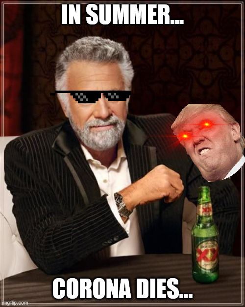 The Most Interesting Man In The World Meme | IN SUMMER... CORONA DIES... | image tagged in memes,the most interesting man in the world | made w/ Imgflip meme maker