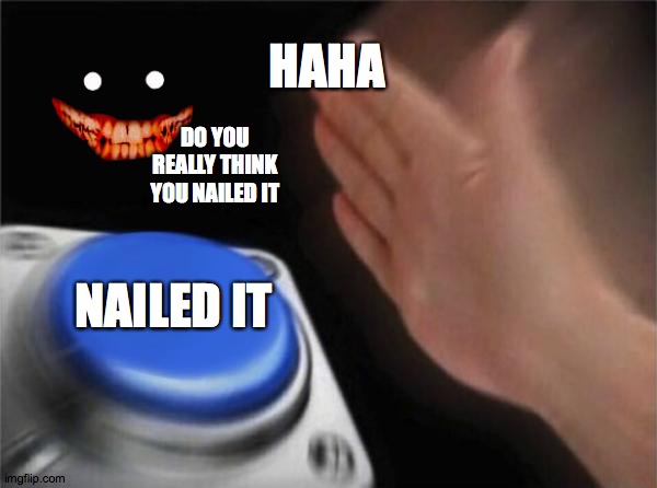 NAILED IT ? | HAHA; DO YOU REALLY THINK YOU NAILED IT; NAILED IT | image tagged in memes,blank nut button | made w/ Imgflip meme maker