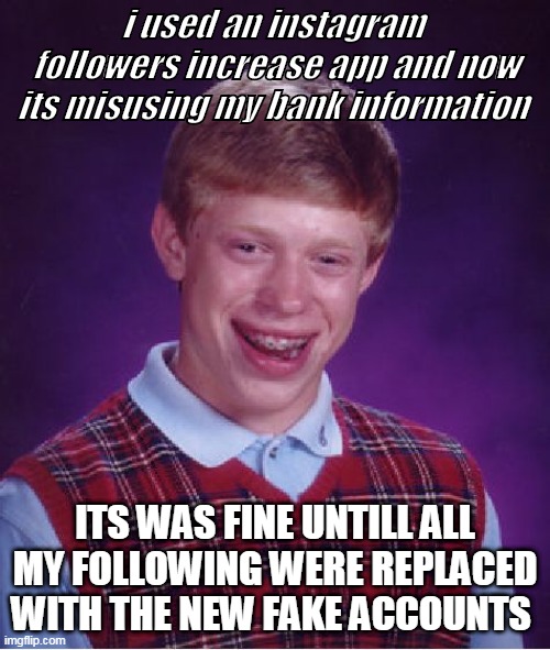 Bad Luck Brian Meme | i used an instagram  followers increase app and now its misusing my bank information; ITS WAS FINE UNTILL ALL MY FOLLOWING WERE REPLACED WITH THE NEW FAKE ACCOUNTS | image tagged in memes,bad luck brian | made w/ Imgflip meme maker