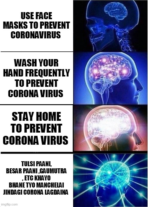 Expanding Brain Meme | USE FACE MASKS TO PREVENT CORONAVIRUS; WASH YOUR HAND FREQUENTLY TO PREVENT CORONA VIRUS; STAY HOME TO PREVENT CORONA VIRUS; TULSI PAANI, BESAR PAANI ,GAUMUTRA , ETC KHAYO BHANE TYO MANCHELAI JINDAGI CORONA LAGDAINA | image tagged in memes,expanding brain | made w/ Imgflip meme maker