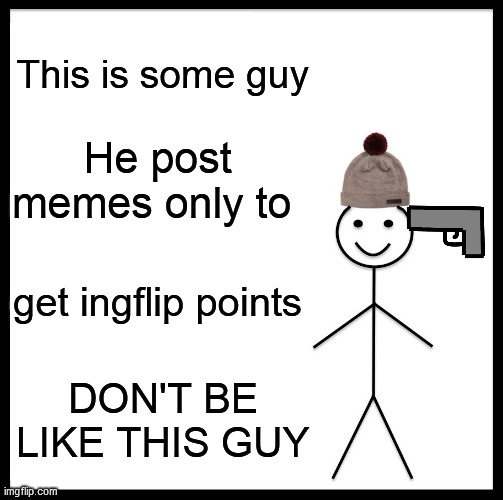 i AM SOME GUY | This is some guy; He post memes only to; get ingflip points; DON'T BE LIKE THIS GUY | image tagged in memes,be like bill | made w/ Imgflip meme maker