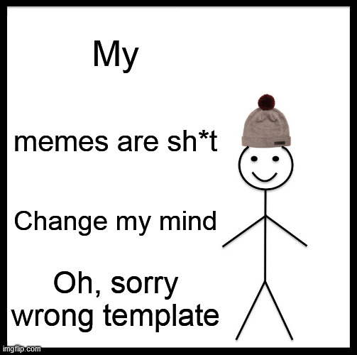 Not funny |  My; memes are sh*t; Change my mind; Oh, sorry wrong template | image tagged in memes,be like bill | made w/ Imgflip meme maker