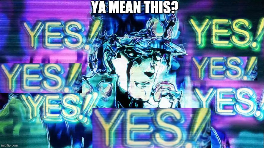 YES YES YES | YA MEAN THIS? | image tagged in yes yes yes | made w/ Imgflip meme maker