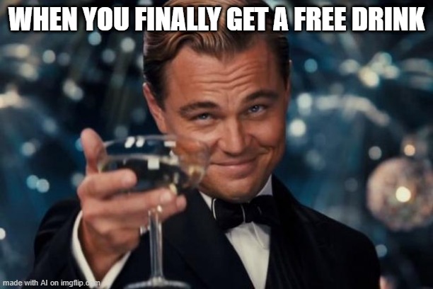 When you finally get a free drink | WHEN YOU FINALLY GET A FREE DRINK | image tagged in memes,leonardo dicaprio cheers | made w/ Imgflip meme maker