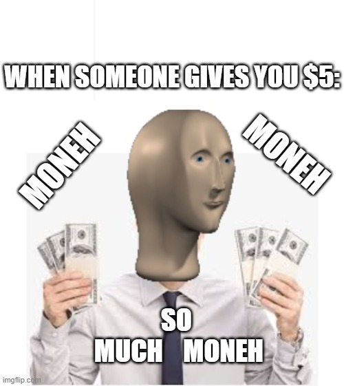 moneh | WHEN SOMEONE GIVES YOU $5:; MONEH; MONEH; SO   MUCH    MONEH | image tagged in memes,funny,funny memes,fun,meme man | made w/ Imgflip meme maker