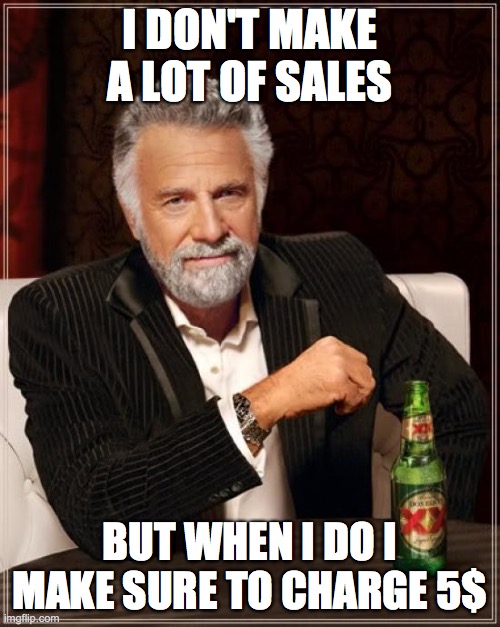 The Most Interesting Man In The World Meme | I DON'T MAKE A LOT OF SALES; BUT WHEN I DO I MAKE SURE TO CHARGE 5$ | image tagged in memes,the most interesting man in the world | made w/ Imgflip meme maker