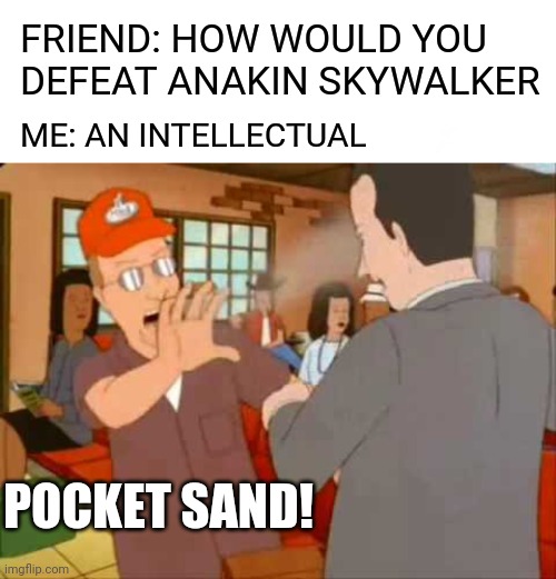 How would you | FRIEND: HOW WOULD YOU DEFEAT ANAKIN SKYWALKER; ME: AN INTELLECTUAL; POCKET SAND! | image tagged in pocket sand,memes,funny memes,starwars | made w/ Imgflip meme maker