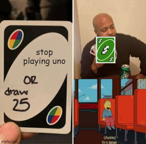 UNO Draw 25 Cards Meme | stop playing uno | image tagged in memes,uno draw 25 cards | made w/ Imgflip meme maker