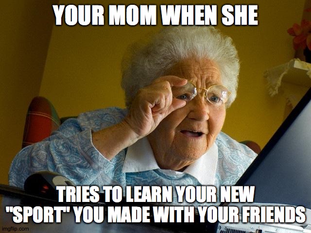 Grandma Finds The Internet | YOUR MOM WHEN SHE; TRIES TO LEARN YOUR NEW "SPORT" YOU MADE WITH YOUR FRIENDS | image tagged in memes,grandma finds the internet | made w/ Imgflip meme maker