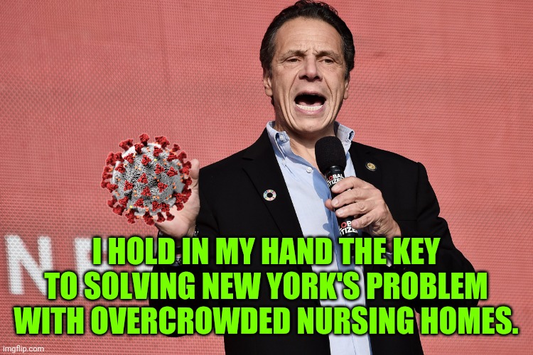 Cuomonavirus | I HOLD IN MY HAND THE KEY TO SOLVING NEW YORK'S PROBLEM WITH OVERCROWDED NURSING HOMES. | image tagged in andrew cuomo,covid-19,coronavirus,elderly | made w/ Imgflip meme maker