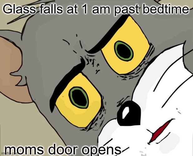 Unsettled Tom Meme | Glass falls at 1 am past bedtime; moms door opens | image tagged in memes,unsettled tom | made w/ Imgflip meme maker