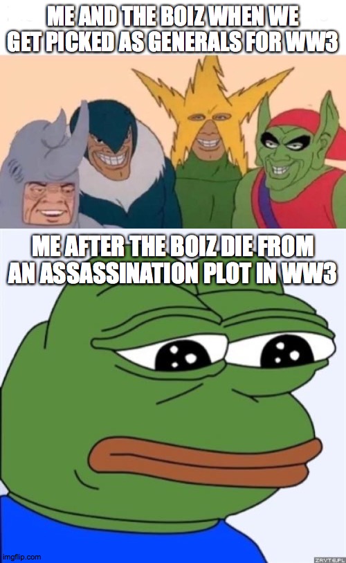 ME AND THE BOIZ WHEN WE GET PICKED AS GENERALS FOR WW3; ME AFTER THE BOIZ DIE FROM AN ASSASSINATION PLOT IN WW3 | image tagged in sad frog,memes,me and the boys | made w/ Imgflip meme maker