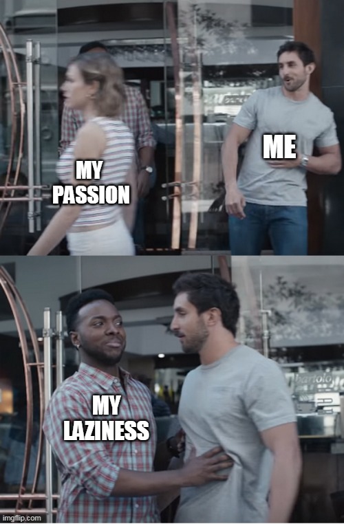 laziness | ME; MY 
PASSION; MY LAZINESS | image tagged in stop right there | made w/ Imgflip meme maker