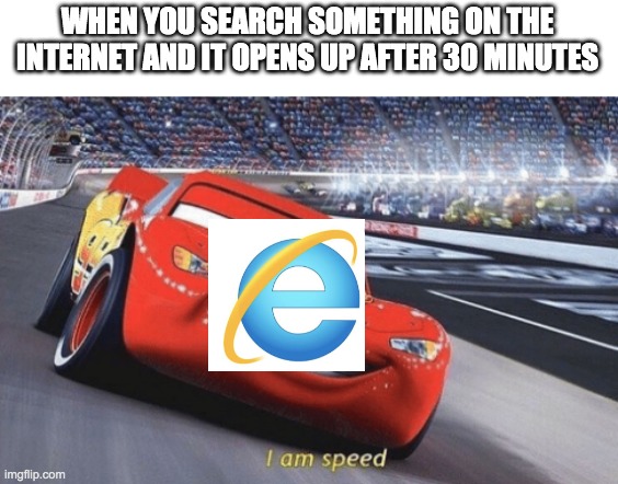 E internet | WHEN YOU SEARCH SOMETHING ON THE INTERNET AND IT OPENS UP AFTER 30 MINUTES | image tagged in i am speed,baby jesus for mod,memes,funny | made w/ Imgflip meme maker