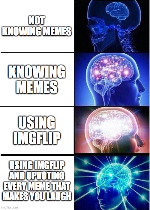 Expanding Brain | NOT KNOWING MEMES; KNOWING MEMES; USING IMGFLIP; USING IMGFLIP AND UPVOTING EVERY MEME THAT MAKES YOU LAUGH | image tagged in memes,expanding brain | made w/ Imgflip meme maker