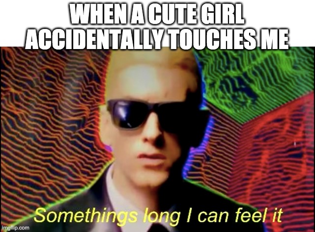Something's long I can feel it... | WHEN A CUTE GIRL ACCIDENTALLY TOUCHES ME | image tagged in rap god,somethings wrong,baby jesus for mod,memes,funny | made w/ Imgflip meme maker