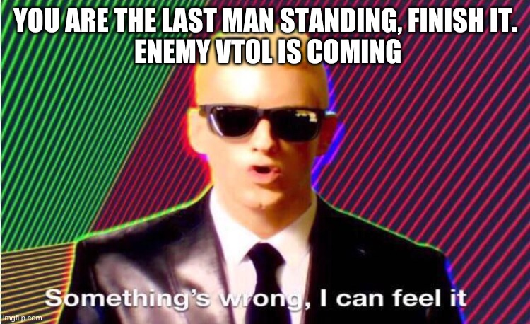 Something’s wrong | YOU ARE THE LAST MAN STANDING, FINISH IT.

 ENEMY VTOL IS COMING | image tagged in somethings wrong | made w/ Imgflip meme maker