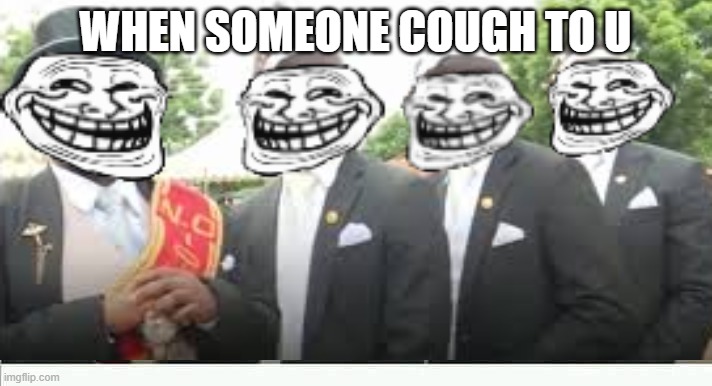 WHEN SOMEONE COUGH TO U | made w/ Imgflip meme maker