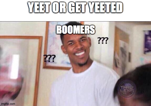 Black guy confused | YEET OR GET YEETED; BOOMERS | image tagged in black guy confused | made w/ Imgflip meme maker