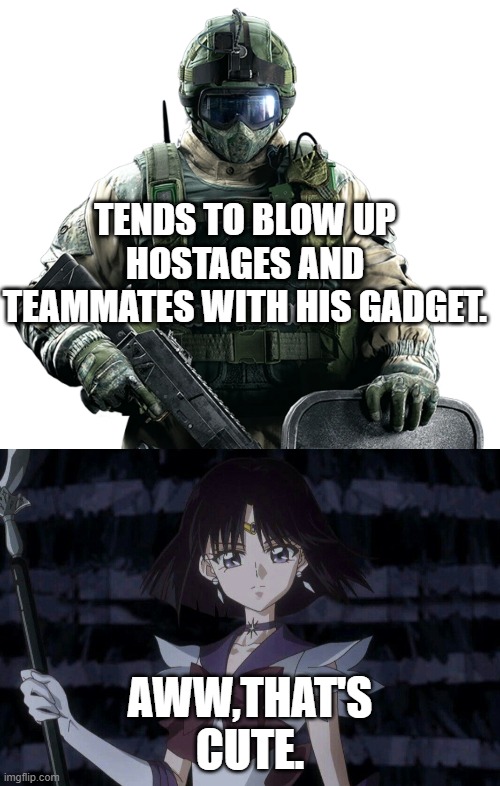 Sailor Saturn meeting Fuze. | TENDS TO BLOW UP HOSTAGES AND TEAMMATES WITH HIS GADGET. AWW,THAT'S CUTE. | image tagged in rainbow six - fuze the hostage,sailor saturn | made w/ Imgflip meme maker