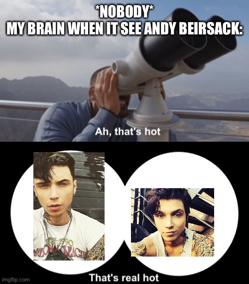 Andy beirsack is hot | *NOBODY*

MY BRAIN WHEN IT SEE ANDY BEIRSACK: | image tagged in thats hot,black veil brides,bvb,andy biersack | made w/ Imgflip meme maker