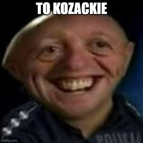 TO KOZACKIE | TO KOZACKIE | image tagged in funny memes | made w/ Imgflip meme maker