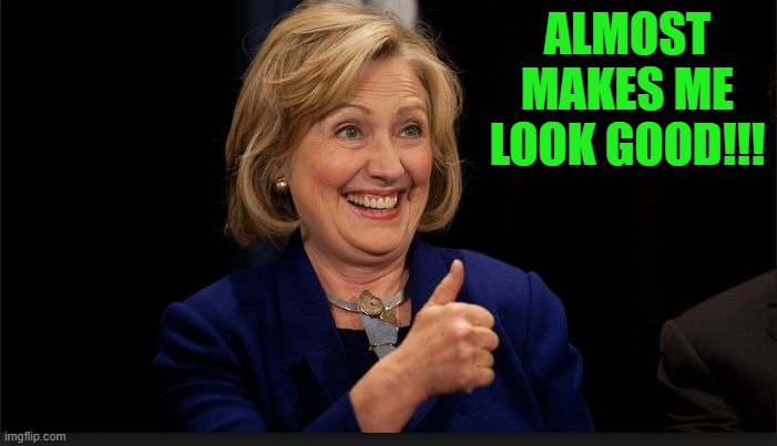 clinton | ALMOST MAKES ME LOOK GOOD!!! | image tagged in clinton | made w/ Imgflip meme maker