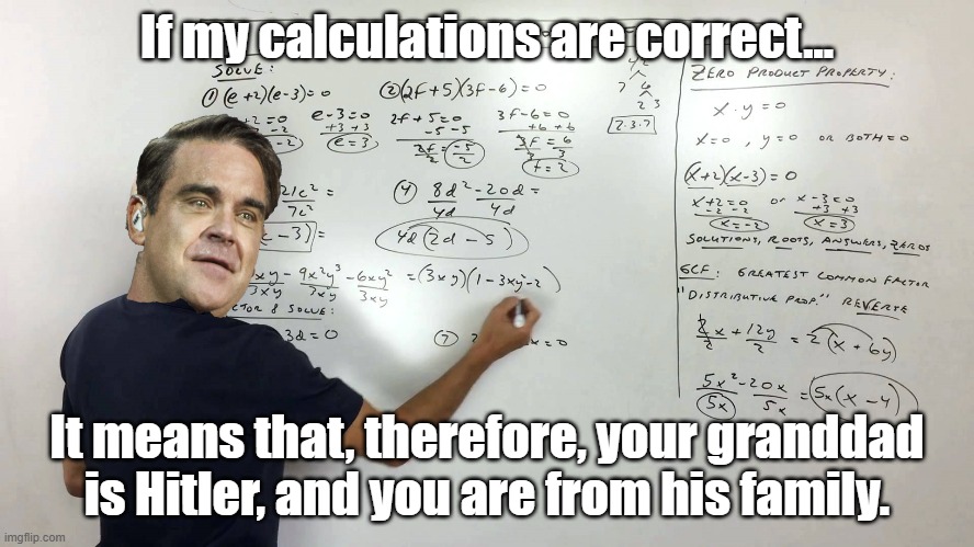 Therefore, if... | If my calculations are correct... It means that, therefore, your granddad is Hitler, and you are from his family. | image tagged in therefore if | made w/ Imgflip meme maker