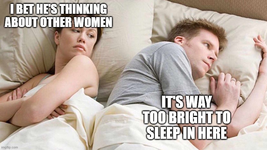 I Bet He's Thinking About Other Women Meme | I BET HE'S THINKING ABOUT OTHER WOMEN; IT'S WAY TOO BRIGHT TO SLEEP IN HERE | image tagged in i bet he's thinking about other women | made w/ Imgflip meme maker