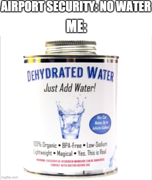 Just add water! | AIRPORT SECURITY: NO WATER; ME: | image tagged in funny,memes,water,baby jesus for mod | made w/ Imgflip meme maker