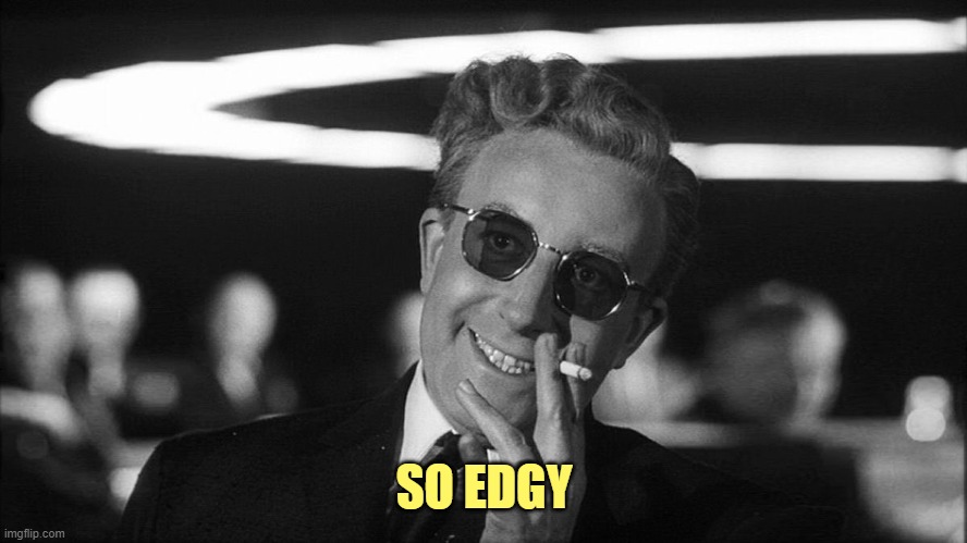 Doctor Strangelove says... | SO EDGY | image tagged in doctor strangelove says | made w/ Imgflip meme maker