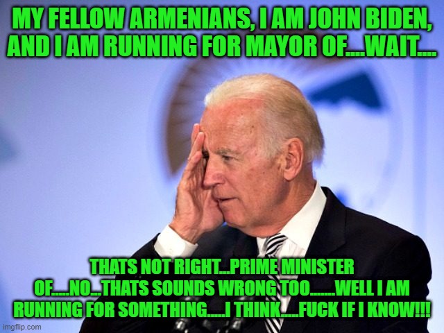 wait...... | MY FELLOW ARMENIANS, I AM JOHN BIDEN, AND I AM RUNNING FOR MAYOR OF....WAIT.... THATS NOT RIGHT...PRIME MINISTER OF.....NO...THATS SOUNDS WR | image tagged in corn pop | made w/ Imgflip meme maker