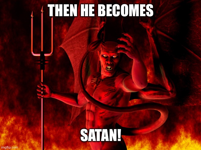 Satan | THEN HE BECOMES SATAN! | image tagged in satan | made w/ Imgflip meme maker