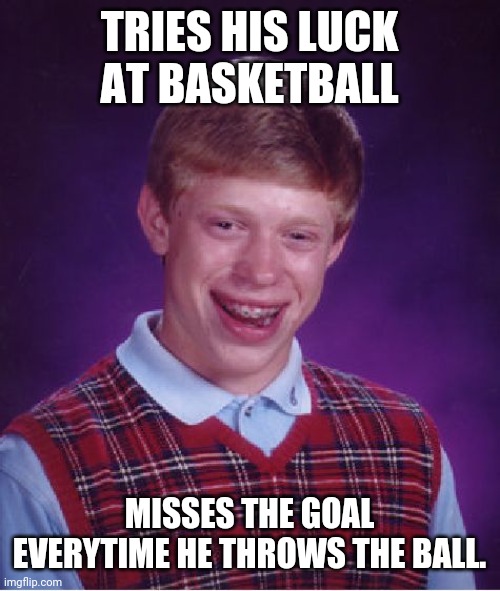 Bad Luck Brian | TRIES HIS LUCK AT BASKETBALL; MISSES THE GOAL EVERYTIME HE THROWS THE BALL. | image tagged in memes,bad luck brian,basketball | made w/ Imgflip meme maker