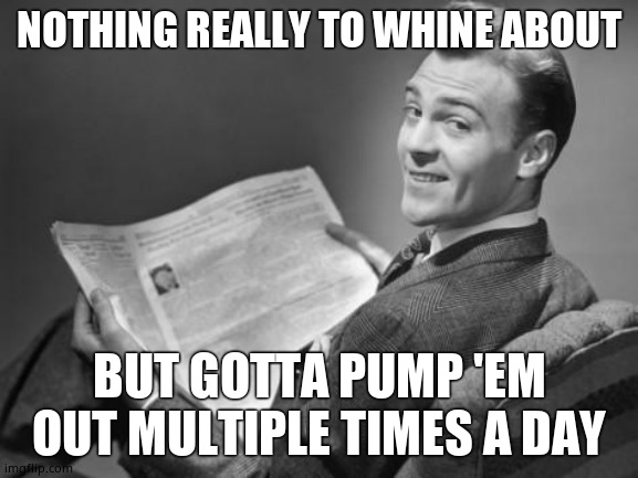 50's newspaper | NOTHING REALLY TO WHINE ABOUT BUT GOTTA PUMP 'EM OUT MULTIPLE TIMES A DAY | image tagged in 50's newspaper | made w/ Imgflip meme maker