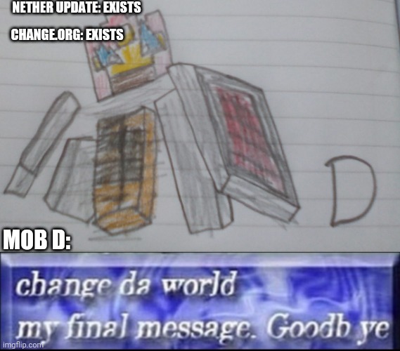 Hovering Inferno petition over 350! | NETHER UPDATE: EXISTS; CHANGE.ORG: EXISTS; MOB D: | image tagged in change da world my final message goodbye,minecraft | made w/ Imgflip meme maker