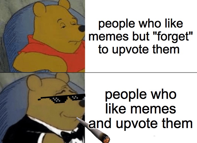 Tuxedo Winnie The Pooh | people who like memes but "forget" to upvote them; people who like memes and upvote them | image tagged in memes,tuxedo winnie the pooh | made w/ Imgflip meme maker