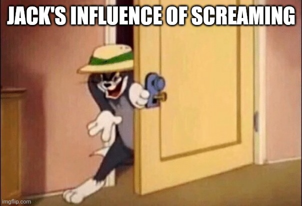 Tom and Jerry | JACK'S INFLUENCE OF SCREAMING | image tagged in tom and jerry | made w/ Imgflip meme maker