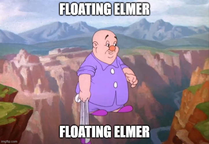 Floating Elmer | FLOATING ELMER; FLOATING ELMER | image tagged in looney tunes | made w/ Imgflip meme maker