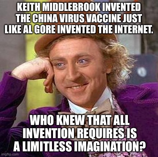 “Inventors” are nuts | KEITH MIDDLEBROOK INVENTED THE CHINA VIRUS VACCINE JUST LIKE AL GORE INVENTED THE INTERNET. WHO KNEW THAT ALL INVENTION REQUIRES IS A LIMITLESS IMAGINATION? | image tagged in memes,creepy condescending wonka,keith middlebrook,china virus,fake,imagination | made w/ Imgflip meme maker
