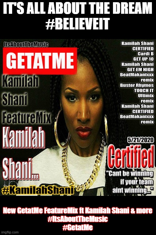 GetAtMe Kamilah Shani | IT'S ALL ABOUT THE DREAM
#BELIEVEIT; New GetatMe FeatureMix ft Kamilah Shani & more
#ItsAboutTheMusic
#GetatMe | image tagged in hiphop,music,newyork,fun | made w/ Imgflip meme maker