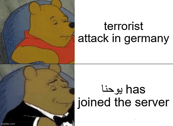 Mean while in germany... | terrorist attack in germany; يوحنا has joined the server | image tagged in memes,tuxedo winnie the pooh,terrorism,terrorist | made w/ Imgflip meme maker