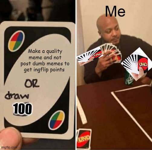 Image title | Me; Make a quality meme and not post dumb memes to get ingflip points; 100 | image tagged in memes,uno draw 25 cards | made w/ Imgflip meme maker