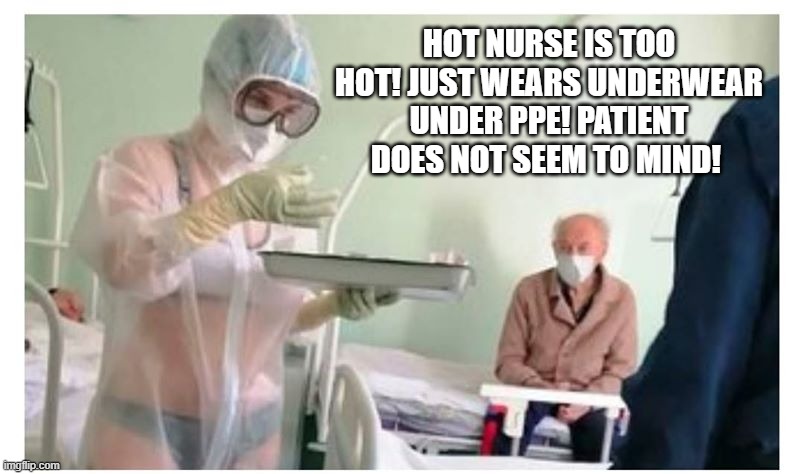 Hot Nurse! Is Too Hot! | HOT NURSE IS TOO HOT! JUST WEARS UNDERWEAR UNDER PPE! PATIENT DOES NOT SEEM TO MIND! | image tagged in coronavirus | made w/ Imgflip meme maker