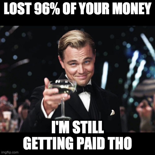 Leonardo DiCaprio Toast | LOST 96% OF YOUR MONEY; I'M STILL GETTING PAID THO | image tagged in leonardo dicaprio toast | made w/ Imgflip meme maker