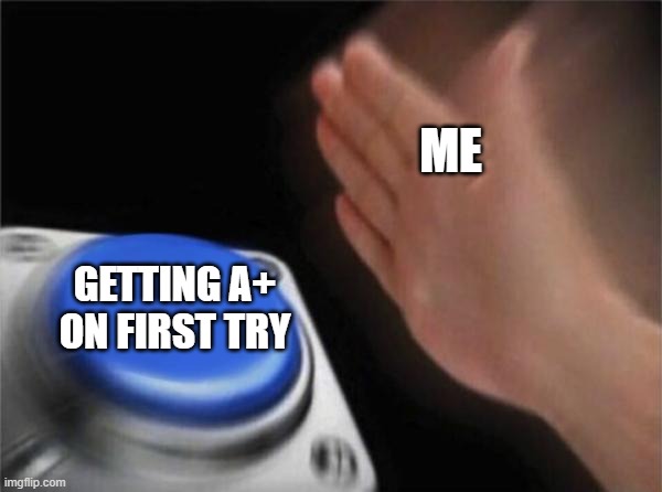 Big brain time | ME; GETTING A+ ON FIRST TRY | image tagged in memes,blank nut button | made w/ Imgflip meme maker