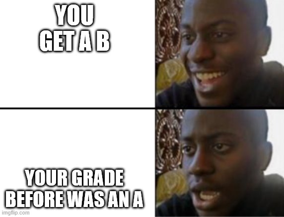 Oh yeah! Oh no... | YOU GET A B; YOUR GRADE BEFORE WAS AN A | image tagged in oh yeah oh no | made w/ Imgflip meme maker